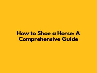 How to Shoe a Horse: A Comprehensive Guide