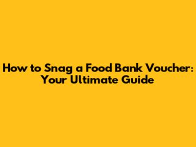 How to Snag a Food Bank Voucher: Your Ultimate Guide