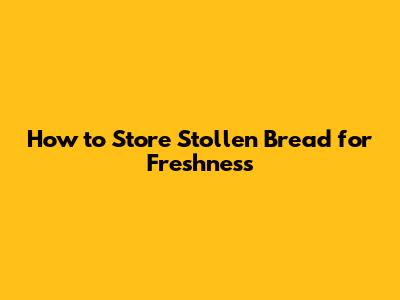 How to Store Stollen Bread for Freshness