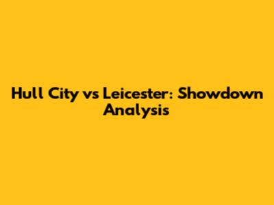 Hull City vs Leicester: Showdown Analysis