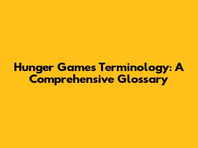 Hunger Games Terminology: A Comprehensive Glossary