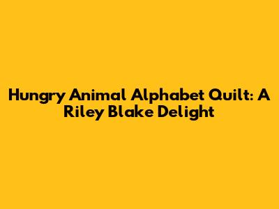 Hungry Animal Alphabet Quilt: A Riley Blake Delight