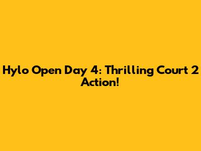 Hylo Open Day 4: Thrilling Court 2 Action!