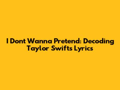 I Don't Wanna Pretend: Decoding Taylor Swift's Lyrics
