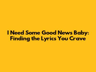 I Need Some Good News Baby: Finding the Lyrics You Crave