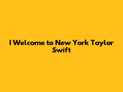 I Welcome to New York Taylor Swift