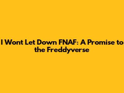 I Won't Let Down FNAF: A Promise to the Freddyverse