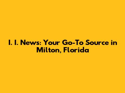 I. I. News: Your Go-To Source in Milton, Florida