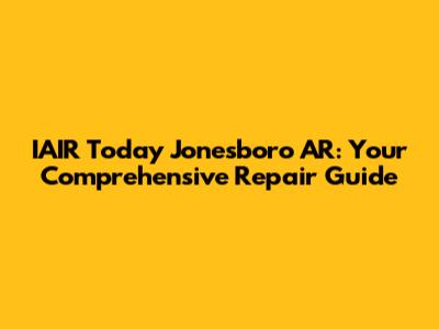 IAIR Today Jonesboro AR: Your Comprehensive Repair Guide