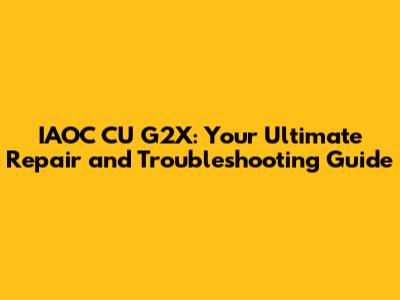 IAOC CU G2X: Your Ultimate Repair and Troubleshooting Guide