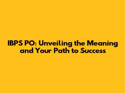 IBPS PO: Unveiling the Meaning and Your Path to Success