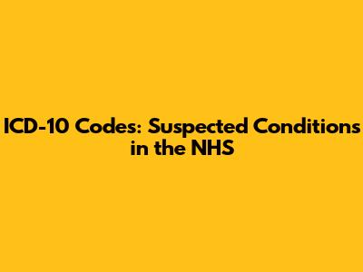 ICD-10 Codes: Suspected Conditions in the NHS