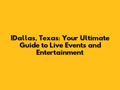 IDallas, Texas: Your Ultimate Guide to Live Events and Entertainment