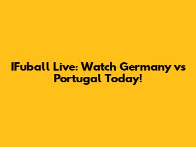 IFuball Live: Watch Germany vs Portugal Today!
