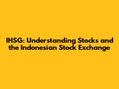 IHSG: Understanding Stocks and the Indonesian Stock Exchange