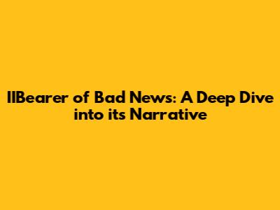 IIBearer of Bad News: A Deep Dive into its Narrative