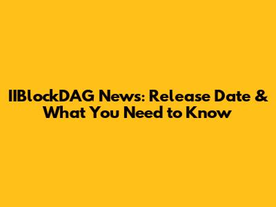 IIBlockDAG News: Release Date & What You Need to Know