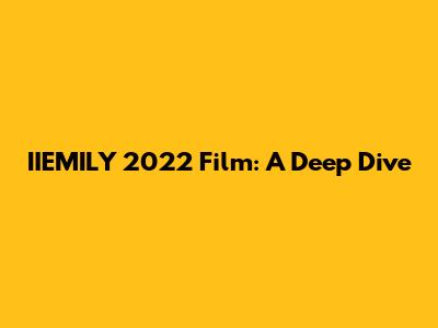 IIEMILY 2022 Film: A Deep Dive