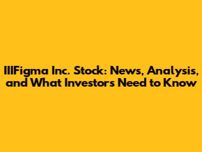 IIIFigma Inc. Stock: News, Analysis, and What Investors Need to Know