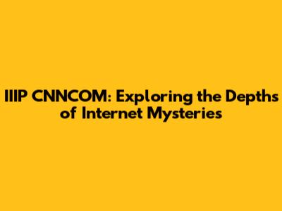 IIIP CNNCOM: Exploring the Depths of Internet Mysteries