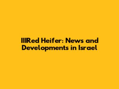 IIIRed Heifer: News and Developments in Israel