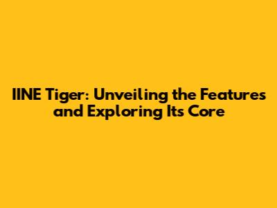 IINE Tiger: Unveiling the Features and Exploring Its Core