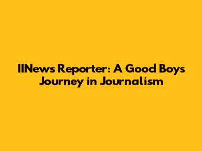 IINews Reporter: A Good Boy's Journey in Journalism