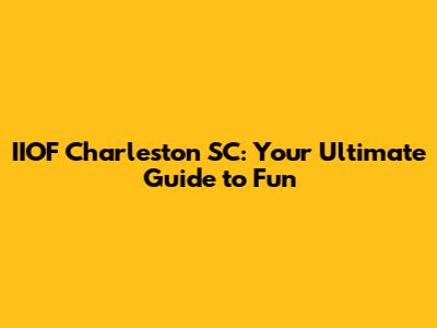 IIOF Charleston SC: Your Ultimate Guide to Fun