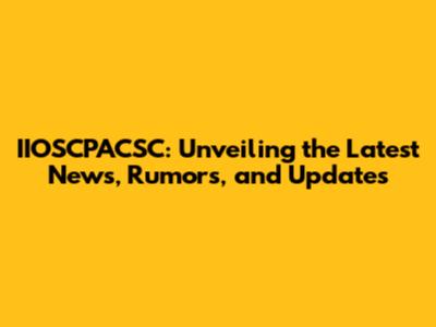 IIOSCPACSC: Unveiling the Latest News, Rumors, and Updates