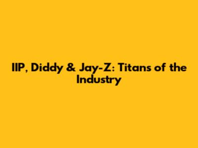 IIP, Diddy & Jay-Z: Titans of the Industry
