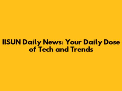 IISUN Daily News: Your Daily Dose of Tech and Trends