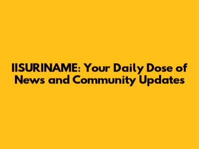 IISURINAME: Your Daily Dose of News and Community Updates