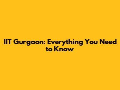 IIT Gurgaon: Everything You Need to Know