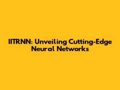 IITRNN: Unveiling Cutting-Edge Neural Networks