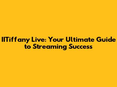 IITiffany Live: Your Ultimate Guide to Streaming Success