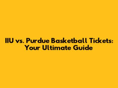 IIU vs. Purdue Basketball Tickets: Your Ultimate Guide