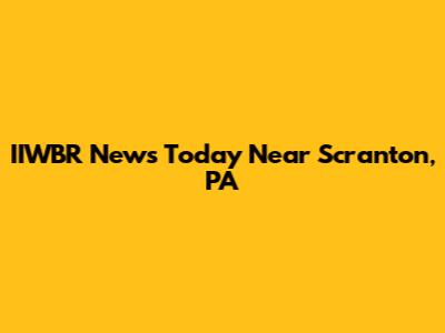 IIWBR News Today Near Scranton, PA
