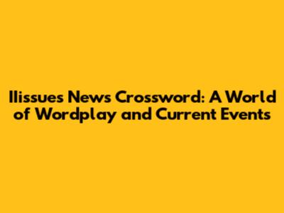 IIissues News Crossword: A World of Wordplay and Current Events