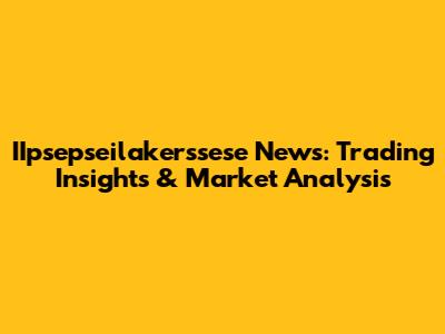 IIpsepseilakerssese News: Trading Insights & Market Analysis