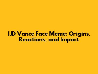 IJD Vance Face Meme: Origins, Reactions, and Impact