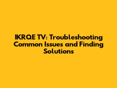 IKRQE TV: Troubleshooting Common Issues and Finding Solutions