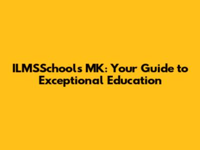 ILMSSchools MK: Your Guide to Exceptional Education