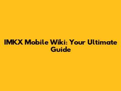 IMKX Mobile Wiki: Your Ultimate Guide
