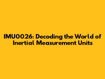 IMU0026: Decoding the World of Inertial Measurement Units