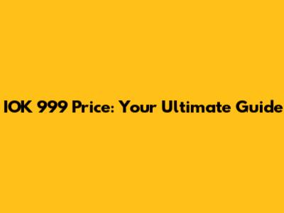 IOK 999 Price: Your Ultimate Guide