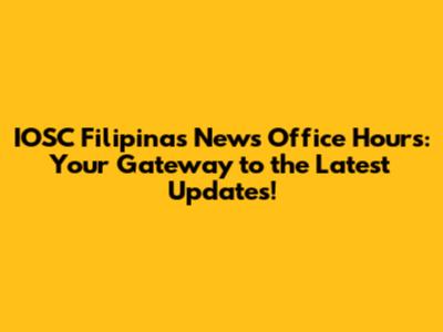 IOSC Filipinas News Office Hours: Your Gateway to the Latest Updates!