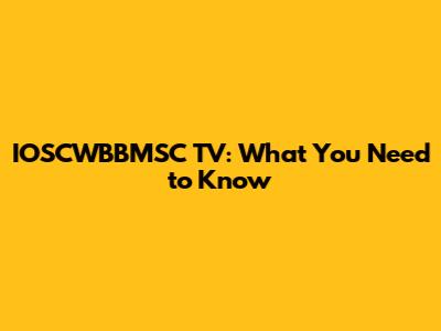IOSCWBBMSC TV: What You Need to Know