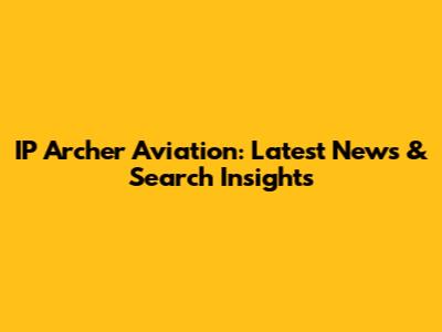 IP Archer Aviation: Latest News & Search Insights