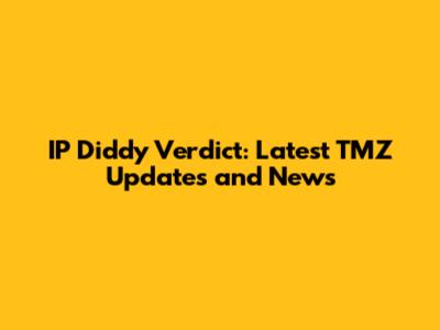 IP Diddy Verdict: Latest TMZ Updates and News