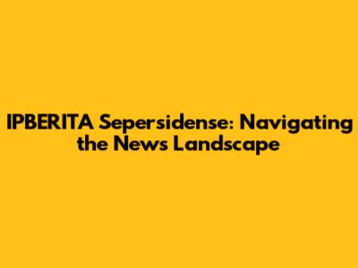 IPBERITA Sepersidense: Navigating the News Landscape